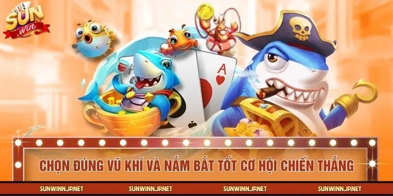 Chọn đúng vũ khí và nắm bắt tốt cơ hội chiến thắng