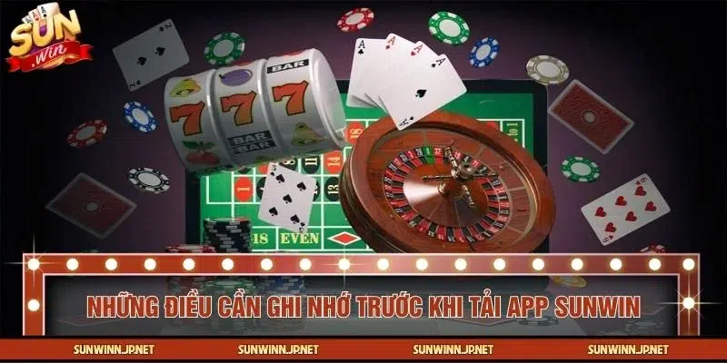 Một số lưu ý quan trọng cần biết trước khi tải app SUNWIN