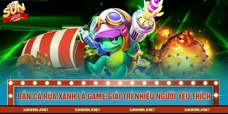 Bắn cá rùa xanh là game giải trí nhiều người yêu thích