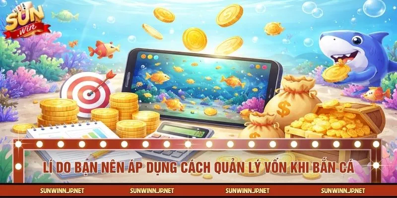 Lí do bạn nên áp dụng cách quản lý vốn khi bắn cá